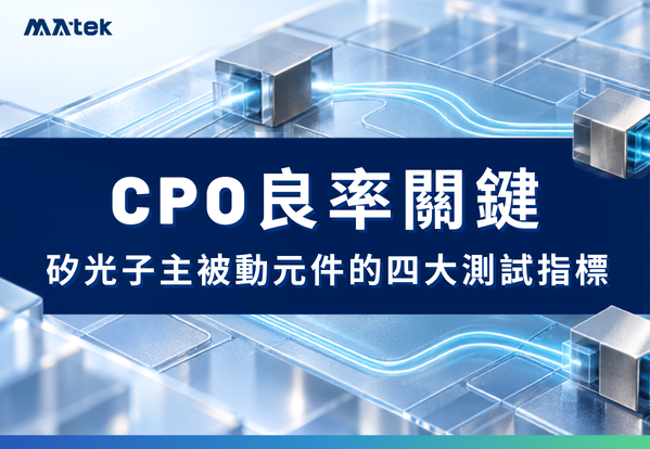 共同封裝光學（CPO）良率關鍵：拆解矽光子主被動元件的四大測試指標